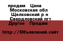 продам › Цена ­ 55 - Московская обл., Щелковский р-н, Свердловский пгт Другое » Продам   